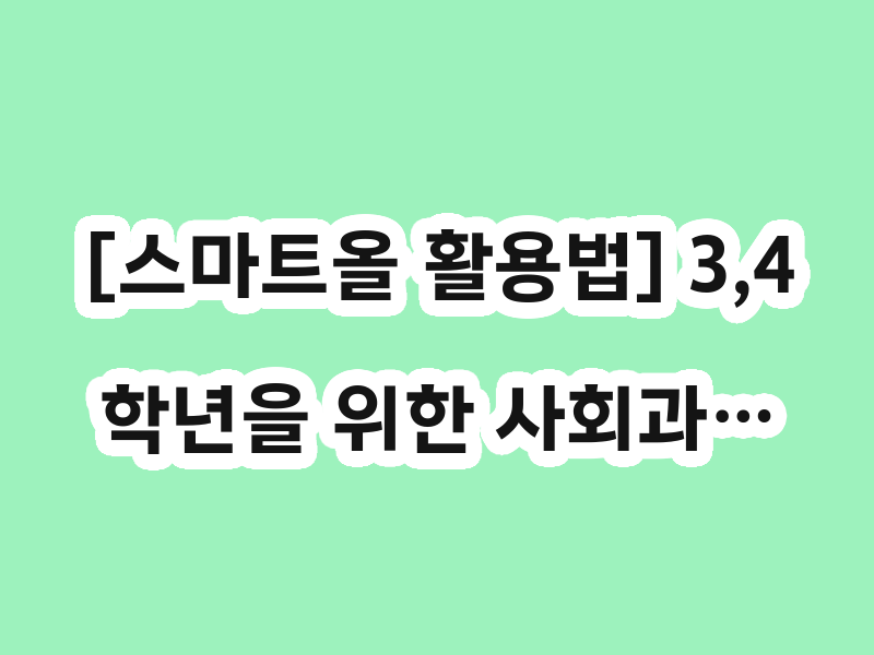 [스마트올 활용법] 3,4학년을 위한 사회과…